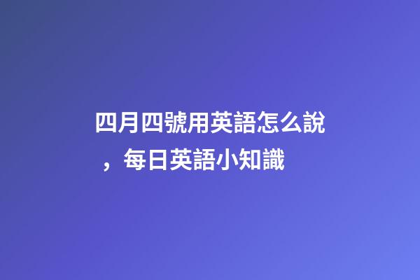 四月四號用英語怎么說，每日英語小知識-第1張-觀點-玄機派